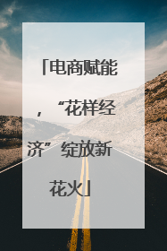 电商赋能，“花样经济”绽放新花火