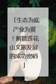 生态为底 产业为翼！解锁莲花山文旅发展的成功密码
