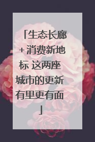 生态长廊＋消费新地标 这两座城市的更新有里更有面