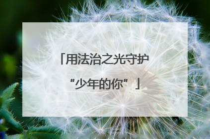 用法治之光守护“少年的你”