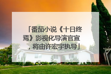 番茄小说《十日终焉》影视化导演官宣，将由许宏宇执导
