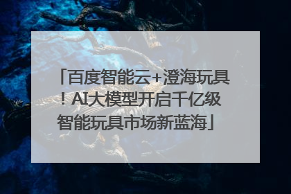 百度智能云+澄海玩具！AI大模型开启千亿级智能玩具市场新蓝海