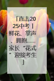 直击2025中考丨鲜花、掌声、拥抱……家长“花式”迎接考生