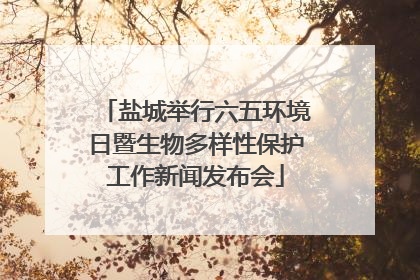 盐城举行六五环境日暨生物多样性保护工作新闻发布会