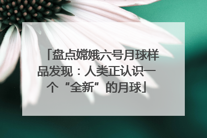盘点嫦娥六号月球样品发现：人类正认识一个“全新”的月球
