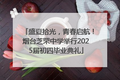 盛夏拾光，青春启航！烟台芝罘中学举行2025届初四毕业典礼
