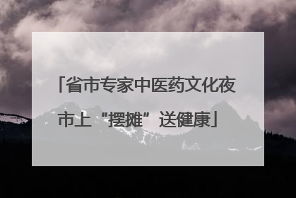 省市专家中医药文化夜市上“摆摊”送健康