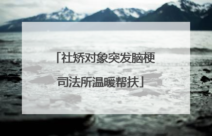 社矫对象突发脑梗 司法所温暖帮扶