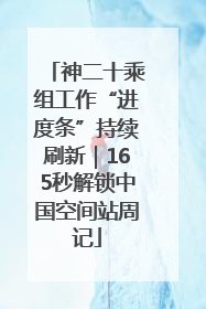 神二十乘组工作“进度条”持续刷新｜165秒解锁中国空间站周记
