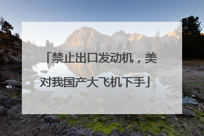 禁止出口发动机，美对我国产大飞机下手
