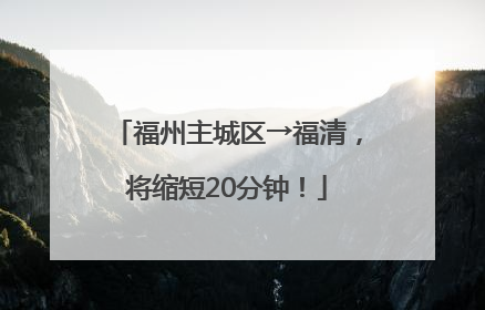 福州主城区→福清，将缩短20分钟！