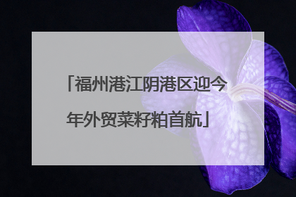福州港江阴港区迎今年外贸菜籽粕首航