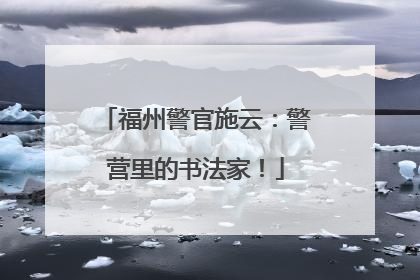 福州警官施云：警营里的书法家！