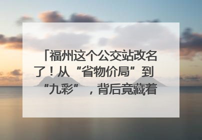 福州这个公交站改名了！从“省物价局”到“九彩”，背后竟藏着这么多故事！