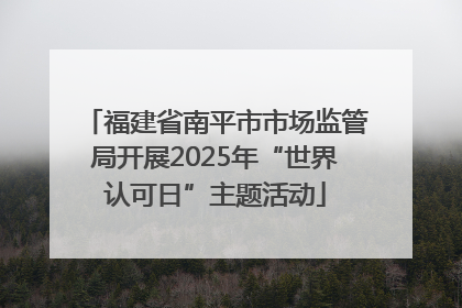 福建省南平市市场监管局开展2025年“世界认可日”主题活动