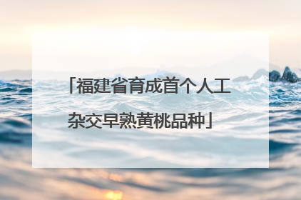 福建省育成首个人工杂交早熟黄桃品种