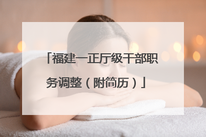 福建一正厅级干部职务调整（附简历）