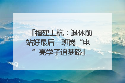 福建上杭：退休前站好最后一班岗“电”亮学子追梦路