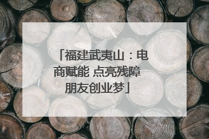 福建武夷山：电商赋能 点亮残障朋友创业梦