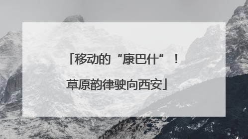 移动的“康巴什”！草原韵律驶向西安