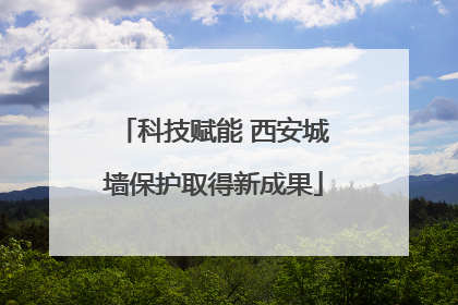 科技赋能 西安城墙保护取得新成果