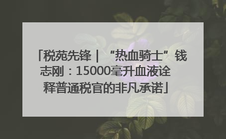 税苑先锋｜“热血骑士”钱志刚：15000毫升血液诠释普通税官的非凡承诺