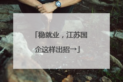 稳就业，江苏国企这样出招→