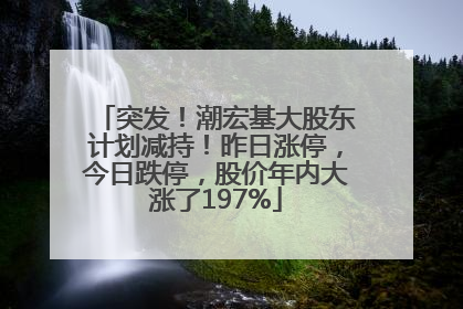 突发！潮宏基大股东计划减持！昨日涨停，今日跌停，股价年内大涨了197%