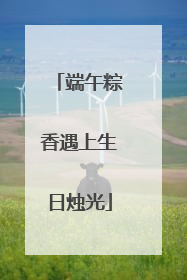 端午粽香遇上生日烛光