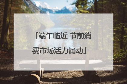 端午临近 节前消费市场活力涌动
