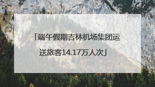 端午假期吉林机场集团运送旅客14.17万人次