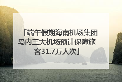 端午假期海南机场集团岛内三大机场预计保障旅客31.7万人次