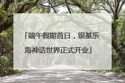 端午假期首日，银基乐海神话世界正式开业