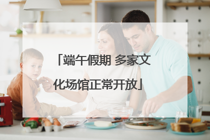 端午假期 多家文化场馆正常开放