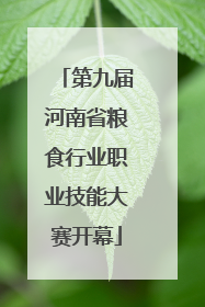 第九届河南省粮食行业职业技能大赛开幕