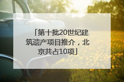 第十批20世纪建筑遗产项目推介，北京共占10项
