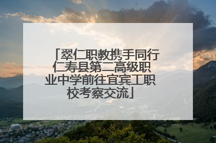 翠仁职教携手同行 仁寿县第二高级职业中学前往宜宾工职校考察交流