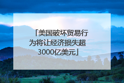 美国破坏贸易行为将让经济损失超3000亿美元