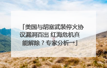 美国与胡塞武装停火协议漏洞百出 红海危机真能解除？专家分析→