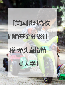 美国拟对高校捐赠基金分级征税 矛头直指精英大学