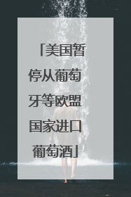 美国暂停从葡萄牙等欧盟国家进口葡萄酒