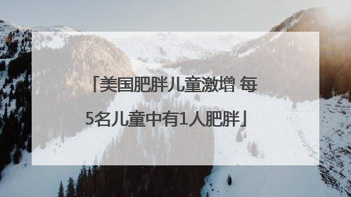 美国肥胖儿童激增 每5名儿童中有1人肥胖