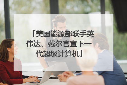 美国能源部联手英伟达、戴尔官宣下一代超级计算机