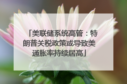 美联储系统高管：特朗普关税政策或导致美通胀率持续居高