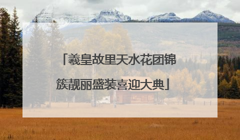 羲皇故里天水花团锦簇靓丽盛装喜迎大典