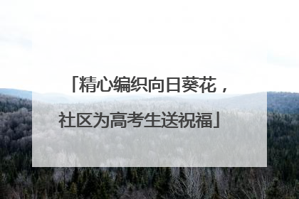 精心编织向日葵花，社区为高考生送祝福