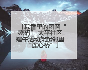 粽香里的团圆“密码” 太平社区端午活动架起邻里“连心桥”