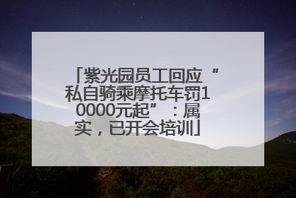 紫光园员工回应“私自骑乘摩托车罚10000元起”：属实，已开会培训