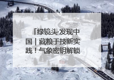 绿镜头·发现中国｜藏粮于技新实践！气象密钥解锁青稞高产基因