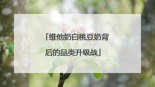 维他奶白桃豆奶背后的品类升级战